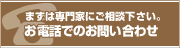 まずは専門家にご相談下さい。お電話でのお問い合わせ