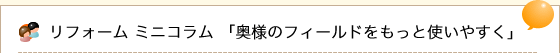 リフォーム ミニコラム 「奥様のフィールドをもっと使いやすく」