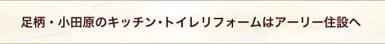 足柄・小田原のキッチン・トイレリフォームはアーリー住設へ